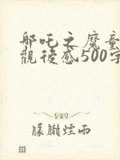 哪吒之魔童降世观后感500字