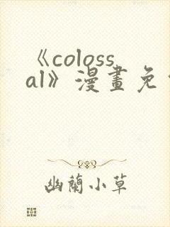 《colossal》漫画免费阅读快看