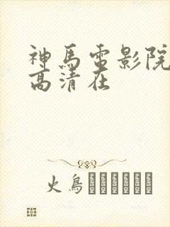 神马电影院手机高清在