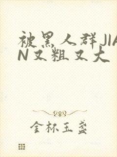 被黑人群JIAN又粗又大