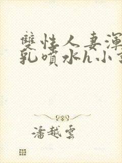 双性人妻浑圆大乳喷水h小说