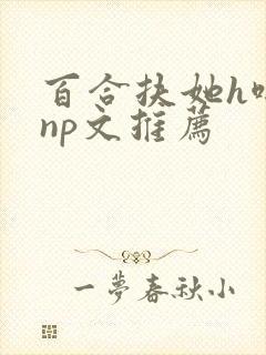 百合扶她h啪肉np文推荐封面