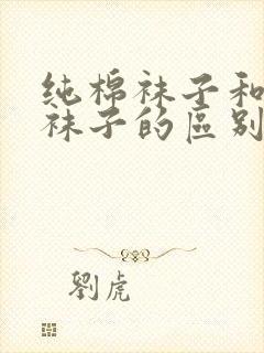 纯棉袜子和全棉袜子的区别