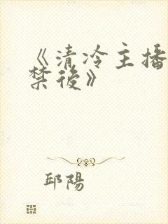 《清冷主播被囚禁后》