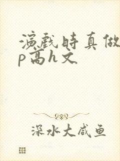 演戏时真做了np高h文