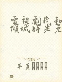 电视剧我和你的倾城时光免费观看