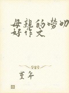 母亲的唠叨,真好作文