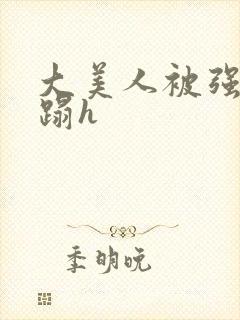 大美人被强行糟蹋h