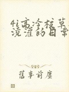 4i高冷校草被浇灌的日常小说结局