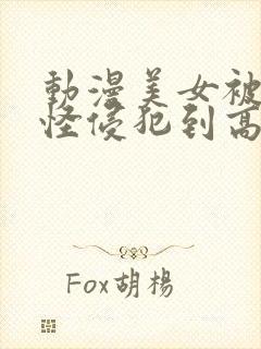 动漫美女被触手怪侵犯到高潮