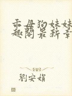 乖母狗妹妹 笔趣阁最新章节封面