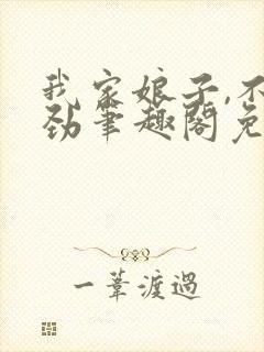 我家娘子,不对劲笔趣阁免费阅读