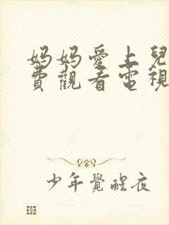 妈妈爱上儿子免费观看电视剧全集剧