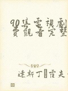 90集电视剧免费观看完整版