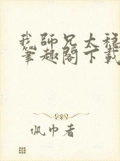 我师兄太稳健了笔趣阁下载