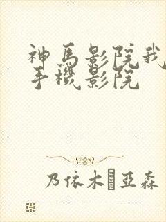 神马影院我不卡手机影院