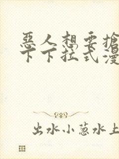 恶人想要抢救一下下拉式漫画免费