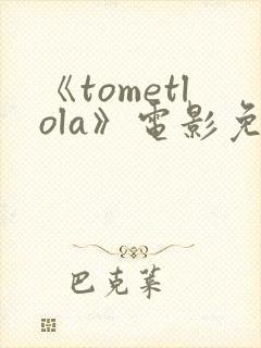 《tometlola》电影免费观看
