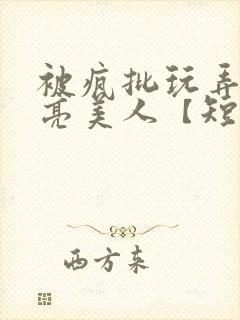 被疯批玩弄的漂亮美人【短篇合集