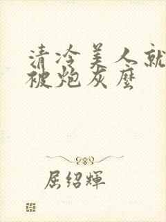清冷美人就活该被炮灰么