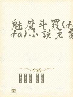 魅魔斗罗(fufa)小说免费阅读