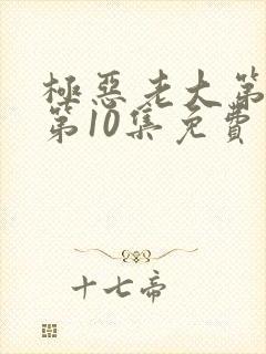 极恶老大第二季第10集免费观看