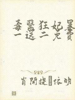 毒医狂妃暴君娶一送二免费阅读全文