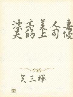 漂亮美人妻被丈夫的上司侵犯