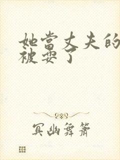 她当丈夫的面前被耍了