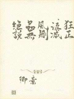 绝品风流狂医小说无删减正版在线阅读