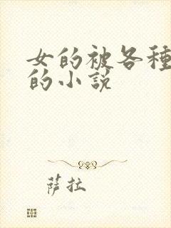 女的被各种玩弄的小说