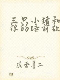 三只小猪和大灰狼的睡前故事