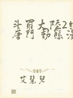 斗罗大陆2绝世唐门 动态漫画