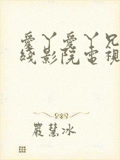 爱丫爱丫兄妹在线影院电视剧在线观看