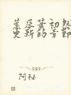 叶辰萧初然刚刚更新的章节