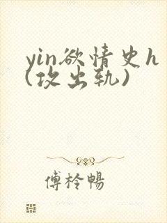 yin欲情史h(攻出轨)