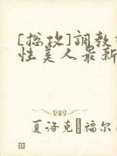 [总攻]调教双性美人最新章节