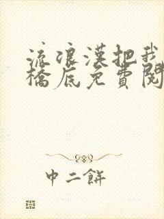 流浪汉把我拉进桥底免费阅读