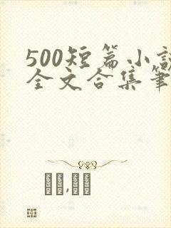 500短篇小说全文合集笔趣