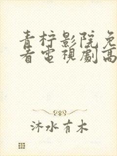 青柠影院免费观看电视剧高清西瓜超封面