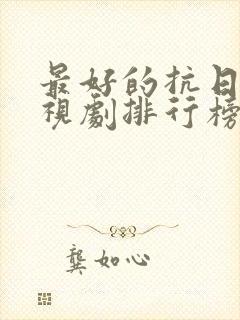 最好的抗日剧电视剧排行榜前十名