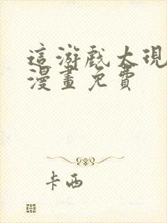 这游戏太现实了漫画免费