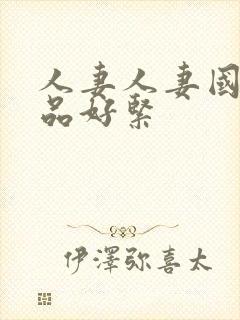 人妻人妻国产精品好紧