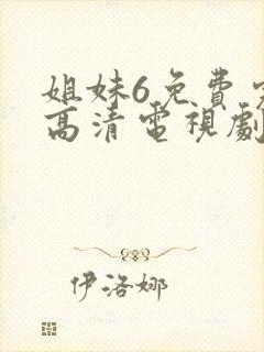 姐妹6免费完整高清电视剧看 在线观看