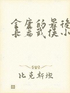 金庸的最后一部长篇武侠小说