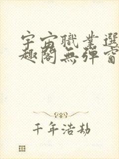 宇宙职业选手笔趣阁无弹窗无删减