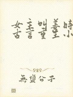 女主叫姜时宜的古言重生小说