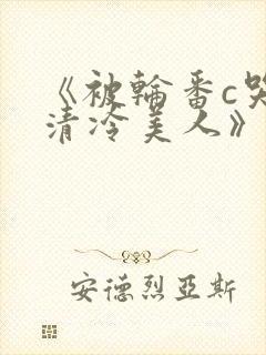 《被轮番c哭的清冷美人》by白米饭