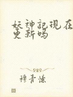 妖神记现在还在更新吗