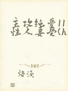 主攻纯爱11双性人妻受(h)